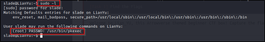 kudo -l 
[sudo] passworcf for s a e: 
Matching Defaults entries for stade on LianYu: 
env_reset, mail_badpass, /usr/local/bin\: /usr/sbin\: /usr/bin\: /sbin\: /bin 
User stade mav run the following commands on LianYu: 
(root) PASSWD: /usr/bin/pkexec 
sla 