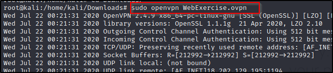 Wed 
Wed 
Wed 
Wed 
Wed 
Wed 
Wed 
Jul 
Jul 
Jul 
Jul 
Jul 
Jul 
Jul 
22 
22 
22 
22 
22 
22 
22 
2020 
2020 
2020 
2020 
2020 
2020 
2020 
sudo openvpn WebExercise .ovpn 
OpenVPN 2.4 .9 x8b_b4-pc- Llnux-gnu L SSL (OpenSSL)] [LZO] [l 
library versions: OpenSSL 1.1.1g 21 Apr 2020, LZO 2.10 
Outgoing Control Channel Authentication: Using 512 bit me: 
Incoming Control Channel Authentication: Using 512 bit me: 
TCP/UDP: Preserving recently used remote address: [AF_INE 
Socket Buffers: 
UDP link local: 
llnD I 
R-[212992+212992] S-[212992+212992] 
(not bound) 
r AS T NET 112 