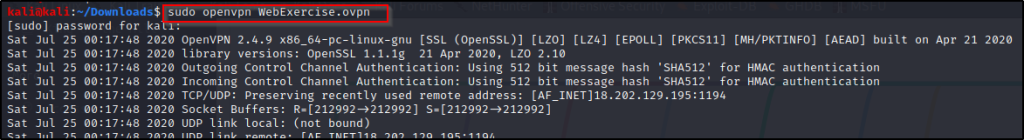 sudö@envpn WebExercise .ovpn 
[sudo] password for 
Sat 
Sat 
Sat 
Sat 
Sat 
Sat 
Sat 
Jul 
Jul 
Jul 
Jul 
Jul 
Jul 
Jul 
25 
25 
25 
25 
25 
25 
25 
ka UI : 
2020 
2020 
2020 
2020 
2020 
2020 
2020 
openVPN 2.4.9 x86_64-pc-1inux-gnu [SSL (openSSL)] [LZO] [LZ4] [EPOLL] [PKCSII] [MH/PKTINFO] [AEAD] built on Apr 21 2020 
library versions: OpenSSL 1.1.1g 21 Apr 2020, LZO 2.10 
Outgoing Control Channel Authentication: Using 512 bit message hash 'SHA512' for HMAC authentication 
Incoming Control Channel Authentication: Using 512 bit message hash 'SHA512' for HMAC authentication 
TCP/UDP: Preserving recently used remote address: 
øø 
Socket Buffers: 
UDP link local: 
Iino 
R-[212992+212992] S-[212992+212992] 
(not bound) 
r AZ T NC T 11 Q 1 •0 